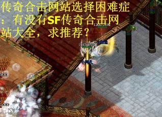 传奇合击网站选择困难症：有没有SF传奇合击网站大全，求推荐？