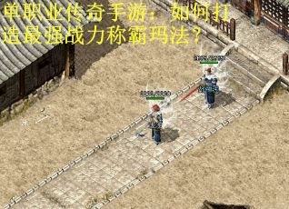 单职业传奇手游：如何打造最强战力称霸玛法？