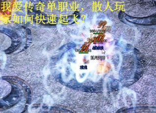 我爱传奇单职业，散人玩家如何快速起飞？