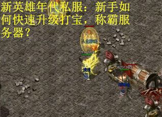 新英雄年代私服：新手如何快速升级打宝，称霸服务器？