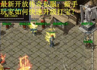 最新开放传奇私服：新手玩家如何快速升级打宝？