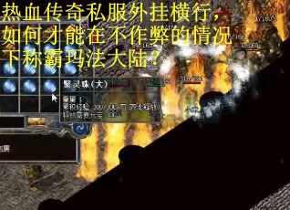 热血传奇私服外挂横行，如何才能在不作弊的情况下称霸玛法大陆？