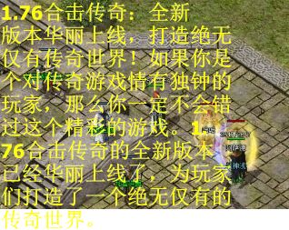 1.76合击传奇：全新版本华丽上线，打造绝无仅有传奇世界！如果你是个对传奇游戏情有独钟的玩家，那么你一定不会错过这个精彩的游戏。1.76合击传奇的全新版本已经华丽上线了，为玩家们打造了一个绝无仅有的传奇世界。