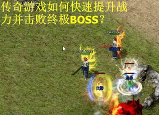 传奇游戏如何快速提升战力并击败终极BOSS？