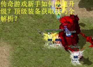 传奇游戏新手如何快速升级？顶级装备获取技巧全解析？