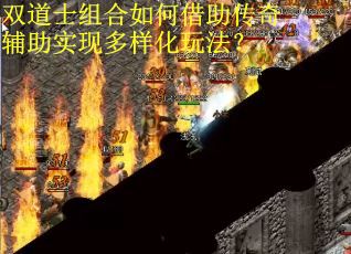 双道士组合如何借助传奇辅助实现多样化玩法？