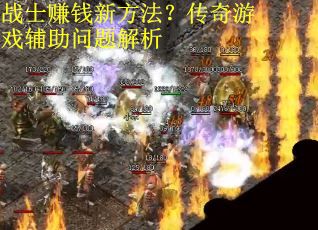 战士赚钱新方法?传奇游戏辅助问题解析 战士赚钱新方法?传奇游戏辅助问题解析