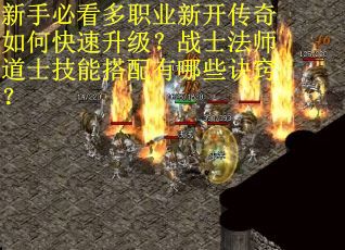 新手必看多职业新开传奇如何快速升级?战士法师道士技能搭配有哪些诀窍? 新手必看多职业新开传奇如何快速升级?战士法师道士技能搭配有哪些诀窍?