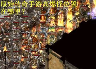 原始传奇手游高爆怪位置在哪里？