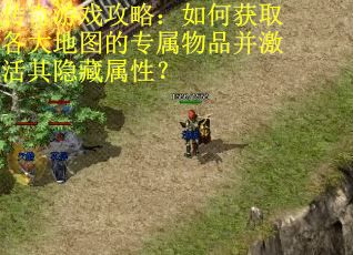 传奇游戏攻略：如何获取各大地图的专属物品并激活其隐藏属性？