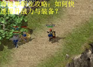奇迹单职业攻略:如何快速提升战力与装备? 奇迹单职业攻略:如何快速提升战力与装备?